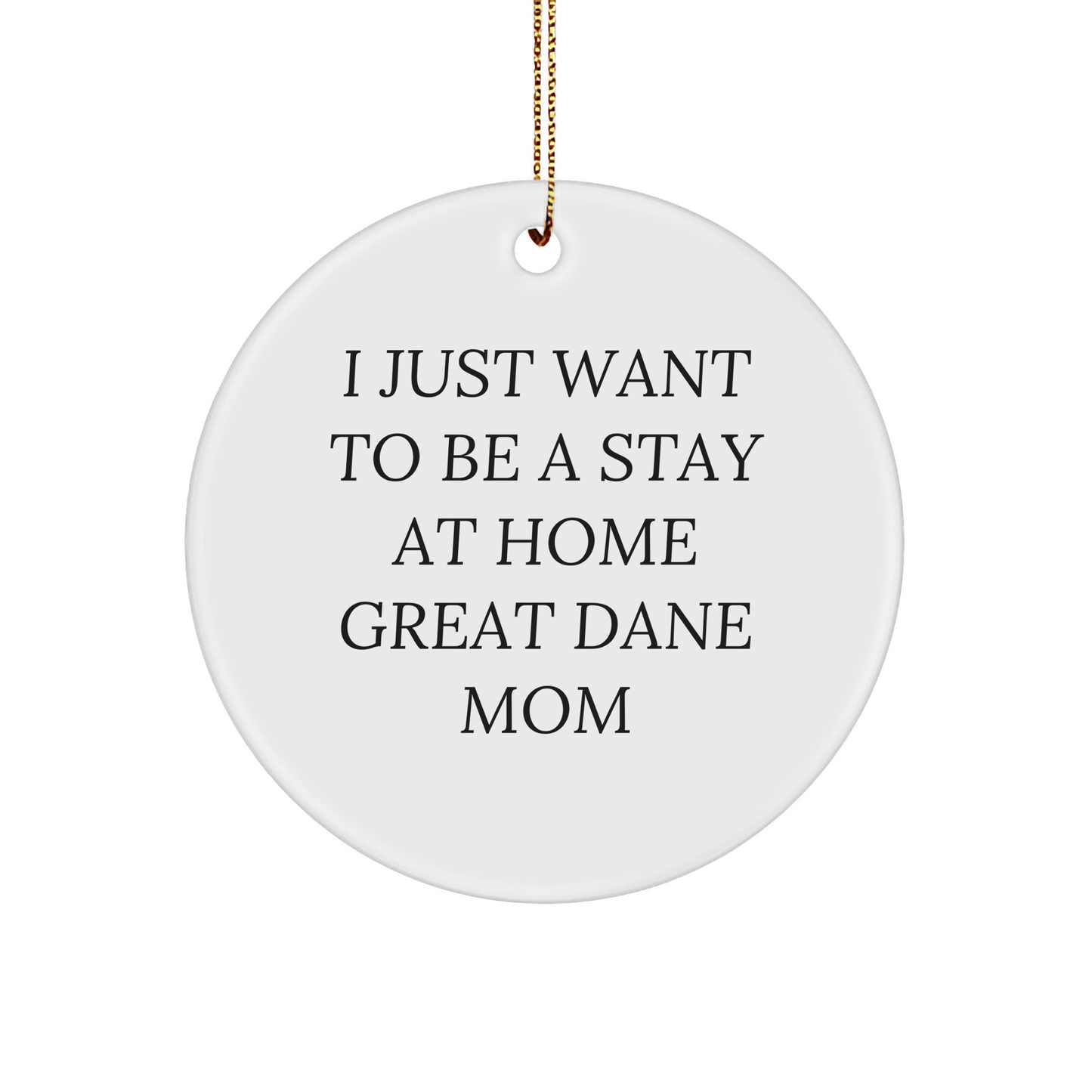 I Just Want To Be A Stay At Home Great Dane Mom Funny Circle Ornament Gifts for Great Dane Dog Lovers at Christmas - Gifts from Mom to Her Little Furry Family - Image 1