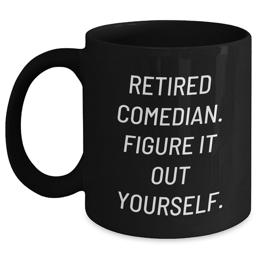 Comedian Gifts - Black Coffee Mug - 'Retired Comedian. Figure It Out Yourself.' - Funny Father's Day Present for Men, Friends, or Coworkers - Main