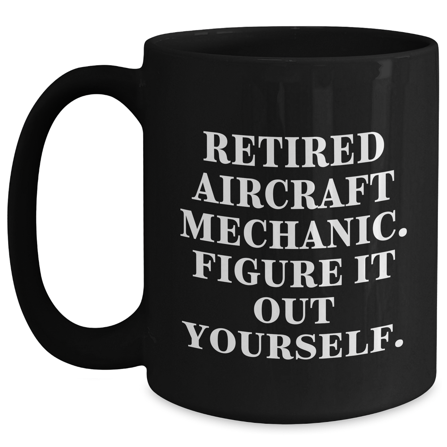 Aircraft Mechanic Humor Gifts for Mother's Day - Black Coffee Mug 'Figure It Out Yourself' - Gifts from Friends or Family - Main