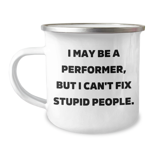 Funny Performer Gifts from Friends for Mother's Day - Camping Mug with Quote 'I May Be A Performer, But I Can't Fix Stupid People.' - Image 1
