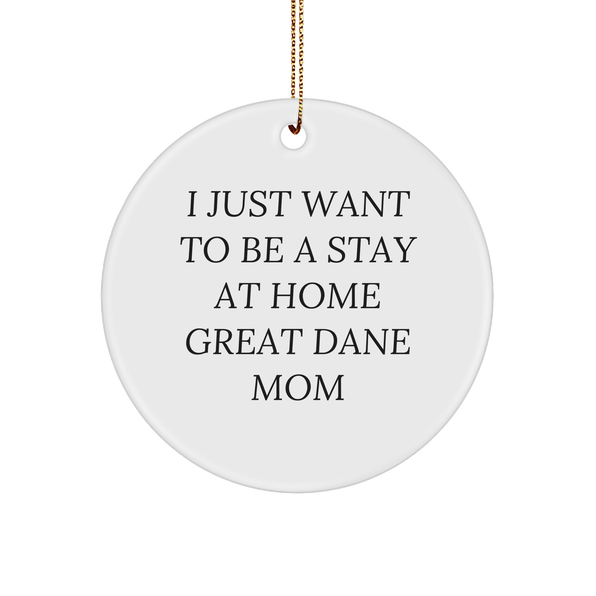 I Just Want To Be A Stay At Home Great Dane Mom Funny Circle Ornament Gifts for Great Dane Dog Lovers at Christmas - Gifts from Mom to Her Little Furry Family - Image 1